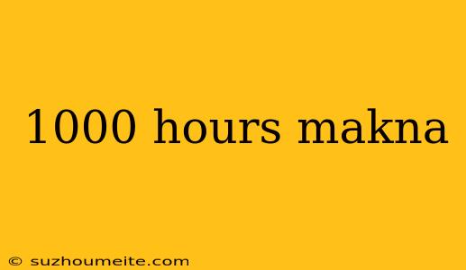 1000 Hours Makna