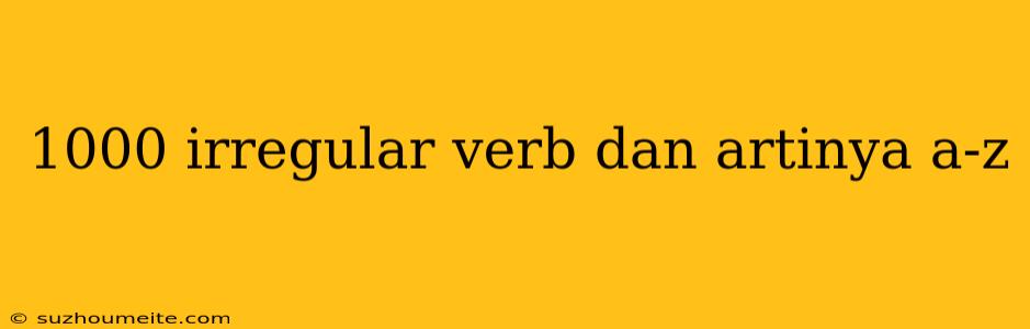 1000 Irregular Verb Dan Artinya A-z