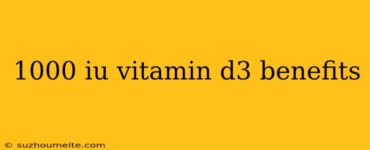 1000 Iu Vitamin D3 Benefits