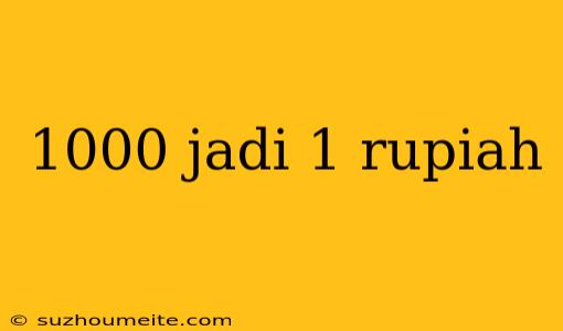 1000 Jadi 1 Rupiah