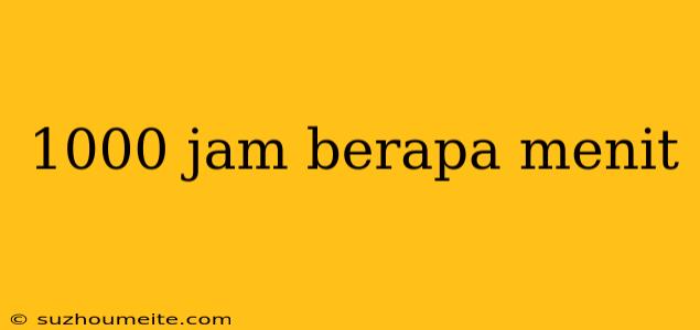 1000 Jam Berapa Menit