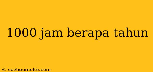 1000 Jam Berapa Tahun