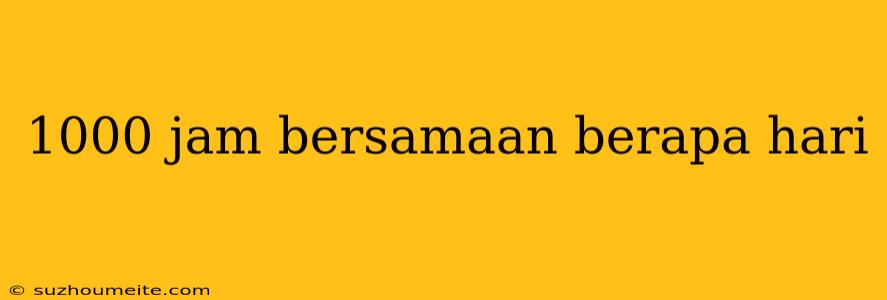 1000 Jam Bersamaan Berapa Hari