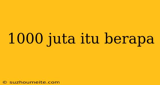 1000 Juta Itu Berapa