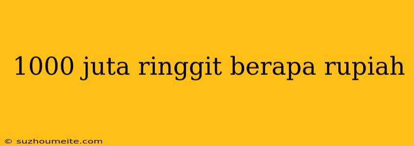 1000 Juta Ringgit Berapa Rupiah