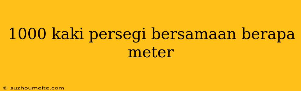 1000 Kaki Persegi Bersamaan Berapa Meter