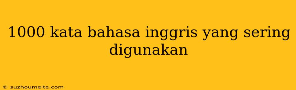 1000 Kata Bahasa Inggris Yang Sering Digunakan