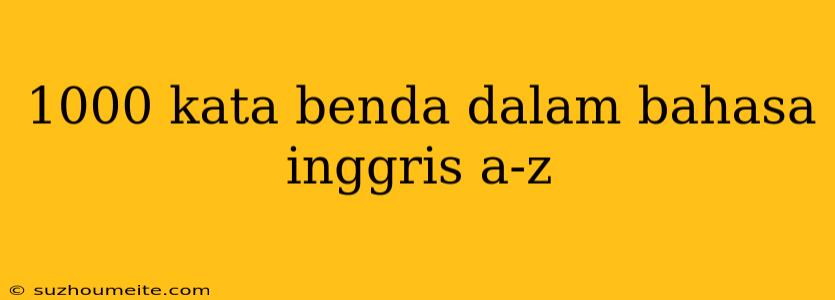 1000 Kata Benda Dalam Bahasa Inggris A-z