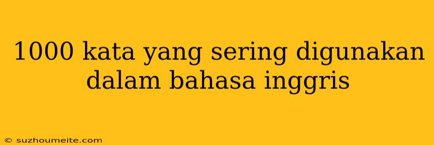 1000 Kata Yang Sering Digunakan Dalam Bahasa Inggris