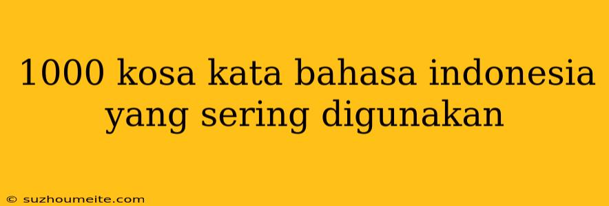 1000 Kosa Kata Bahasa Indonesia Yang Sering Digunakan