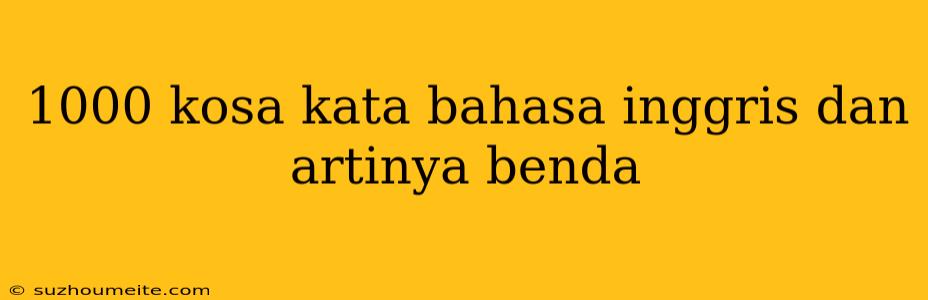 1000 Kosa Kata Bahasa Inggris Dan Artinya Benda