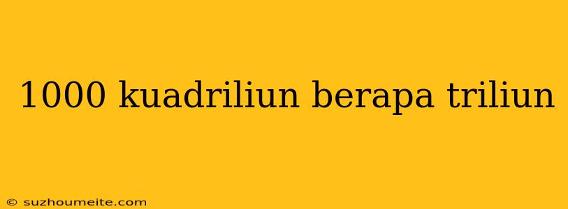 1000 Kuadriliun Berapa Triliun