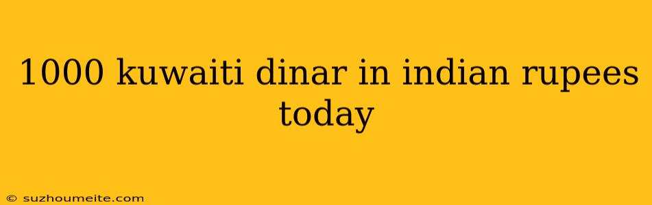 1000 Kuwaiti Dinar In Indian Rupees Today