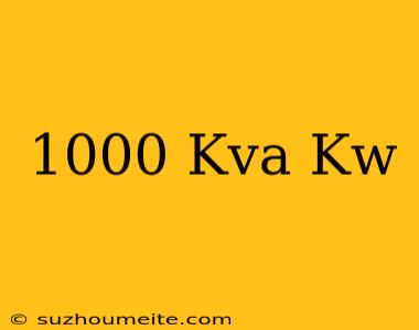 1000 Kva = Kw