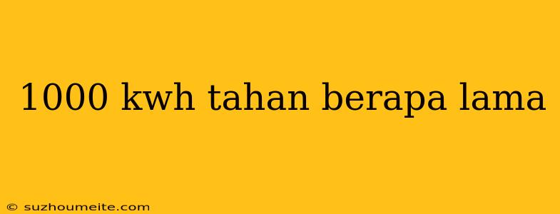 1000 Kwh Tahan Berapa Lama