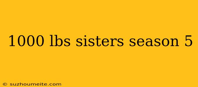 1000 Lbs Sisters Season 5