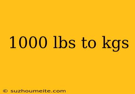 1000 Lbs To Kgs