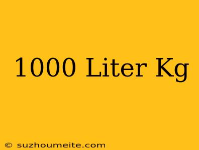 1000 Liter = Kg