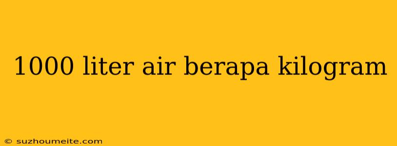 1000 Liter Air Berapa Kilogram