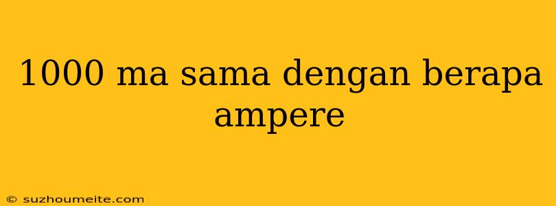 1000 Ma Sama Dengan Berapa Ampere