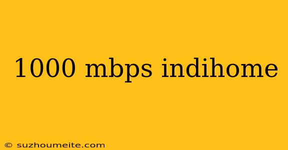 1000 Mbps Indihome