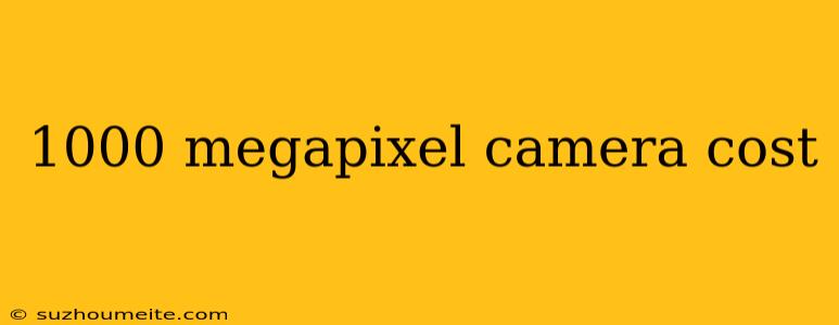 1000 Megapixel Camera Cost