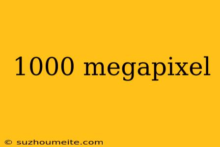 1000 Megapixel