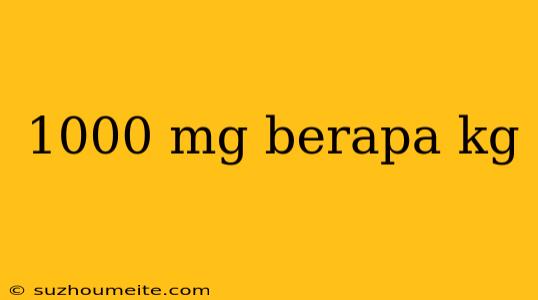 1000 Mg Berapa Kg