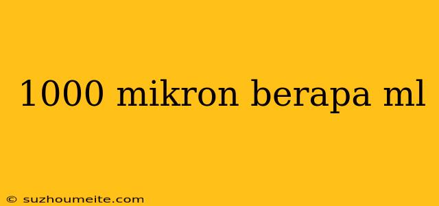 1000 Mikron Berapa Ml