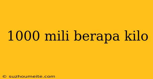 1000 Mili Berapa Kilo