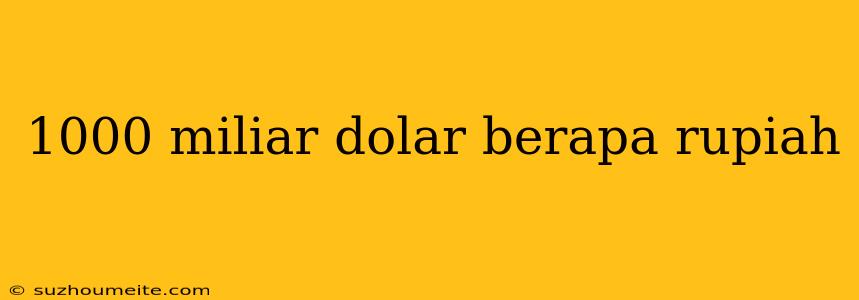 1000 Miliar Dolar Berapa Rupiah