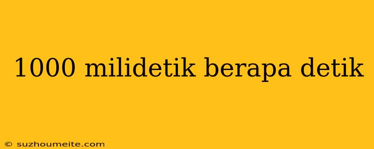 1000 Milidetik Berapa Detik