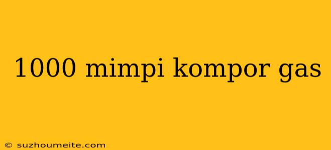 1000 Mimpi Kompor Gas