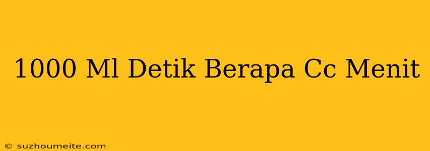 1000 Ml/detik Berapa Cc/menit