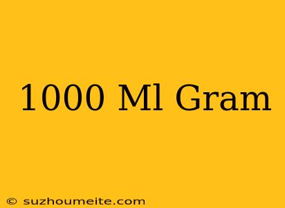 1000 Ml = Gram