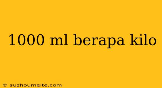 1000 Ml Berapa Kilo