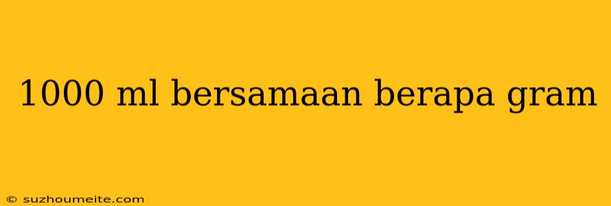 1000 Ml Bersamaan Berapa Gram