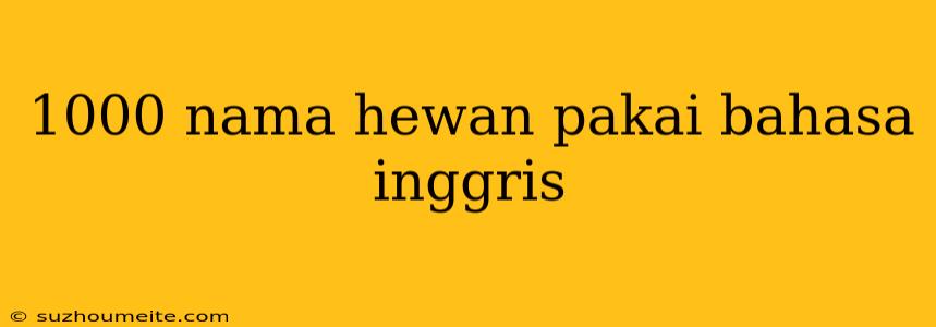 1000 Nama Hewan Pakai Bahasa Inggris