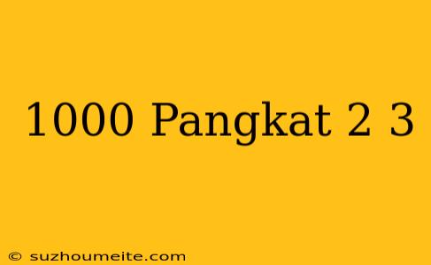 1000 Pangkat 2/3