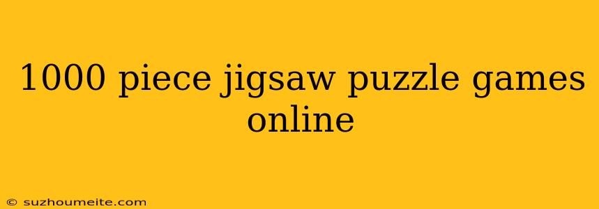 1000 Piece Jigsaw Puzzle Games Online