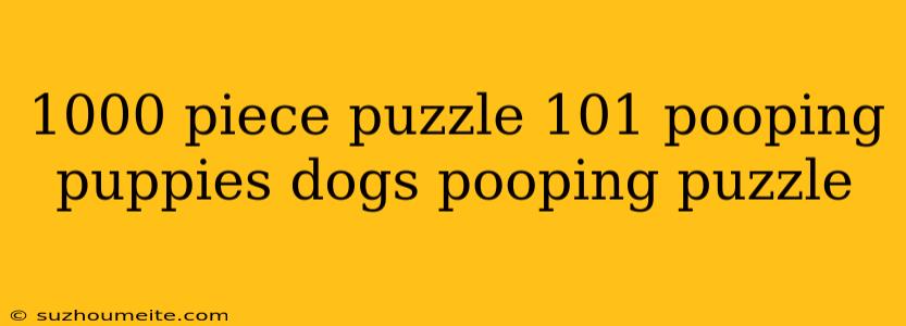 1000 Piece Puzzle 101 Pooping Puppies Dogs Pooping Puzzle