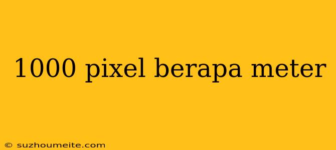 1000 Pixel Berapa Meter