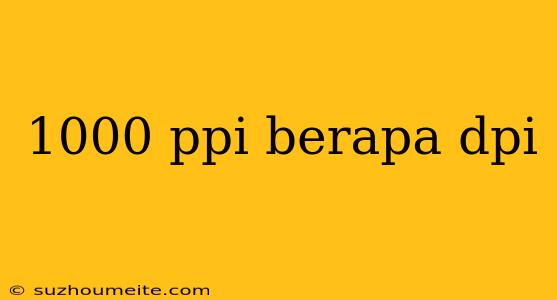 1000 Ppi Berapa Dpi