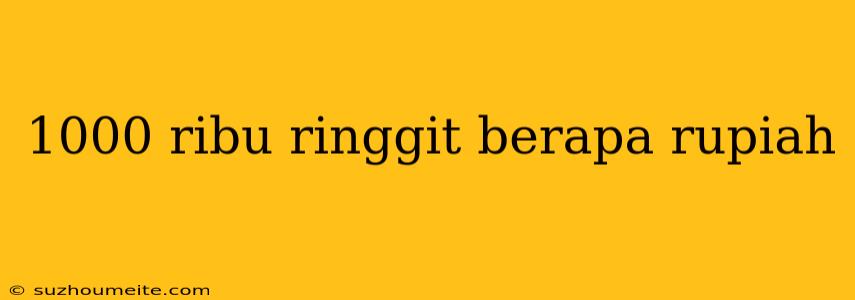 1000 Ribu Ringgit Berapa Rupiah