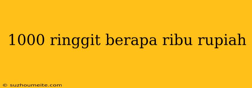 1000 Ringgit Berapa Ribu Rupiah