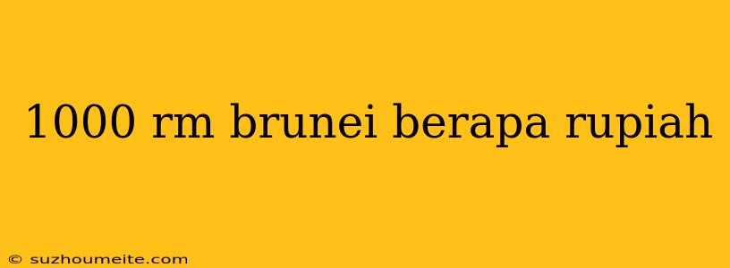 1000 Rm Brunei Berapa Rupiah