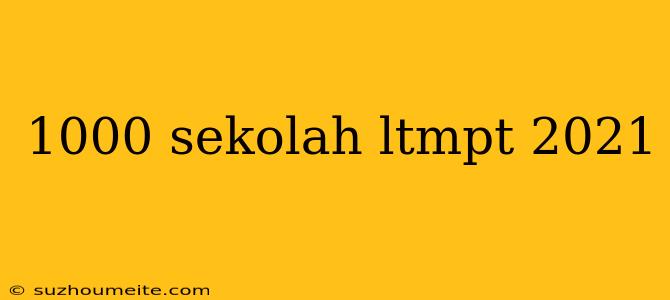 1000 Sekolah Ltmpt 2021