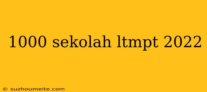 1000 Sekolah Ltmpt 2022