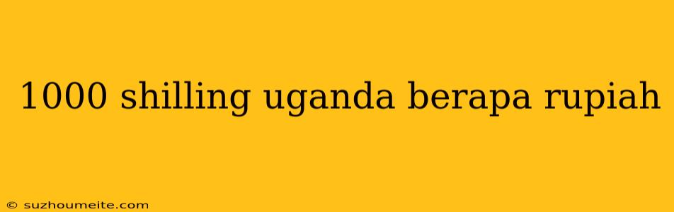 1000 Shilling Uganda Berapa Rupiah