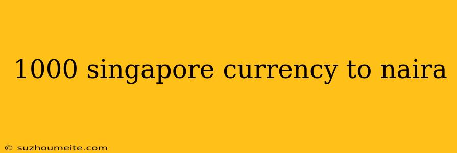 1000 Singapore Currency To Naira